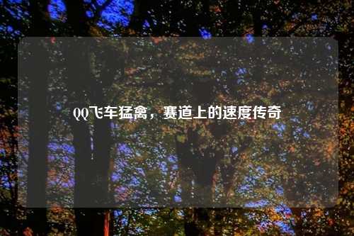 QQ飞车猛禽，赛道上的速度传奇