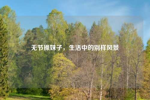 无节操妹子，生活中的别样风景