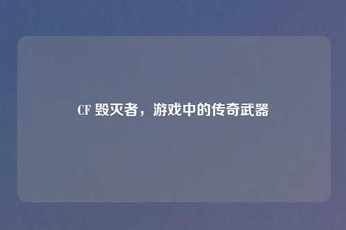 CF 毁灭者，游戏中的传奇武器