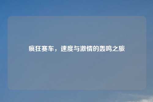 疯狂赛车，速度与激情的轰鸣之旅