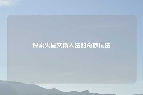 探索火星文输入法的奇妙玩法