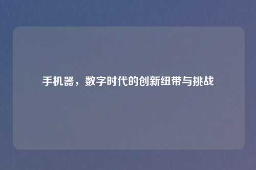手机器，数字时代的创新纽带与挑战