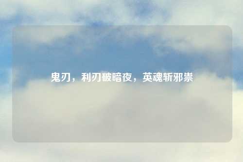 鬼刃，利刃破暗夜，英魂斩邪祟
