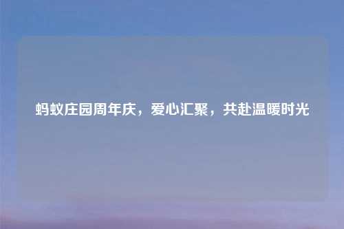 蚂蚁庄园周年庆，爱心汇聚，共赴温暖时光