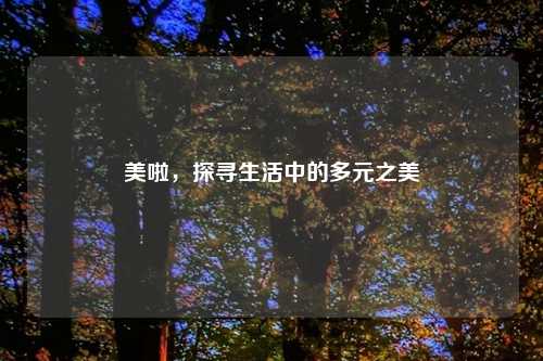美啦，探寻生活中的多元之美