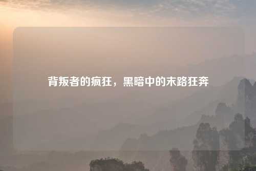 背叛者的疯狂，黑暗中的末路狂奔
