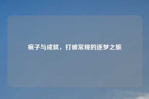 疯子与成就，打破常规的逐梦之旅