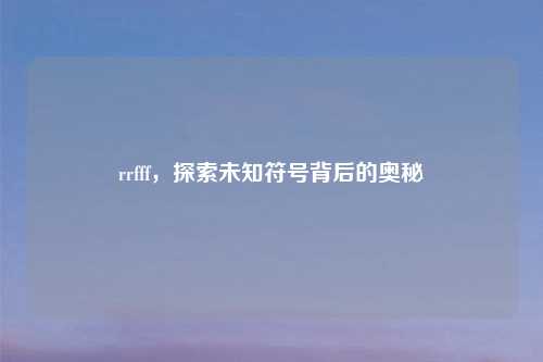 rrfff，探索未知符号背后的奥秘