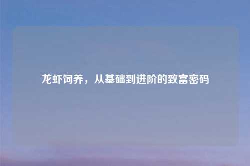 龙虾饲养，从基础到进阶的致富密码