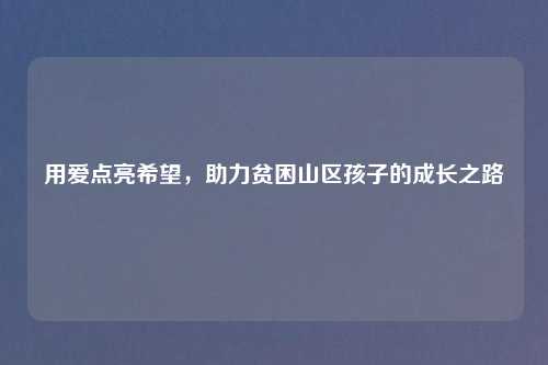 用爱点亮希望，助力贫困山区孩子的成长之路
