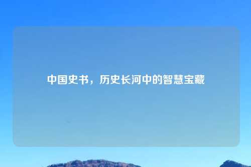 中国史书，历史长河中的智慧宝藏