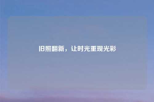 旧照翻新，让时光重现光彩