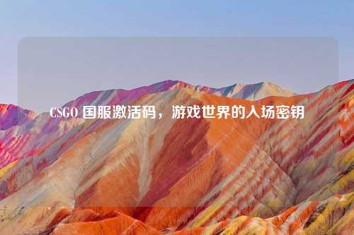 CSGO 国服激活码，游戏世界的入场密钥