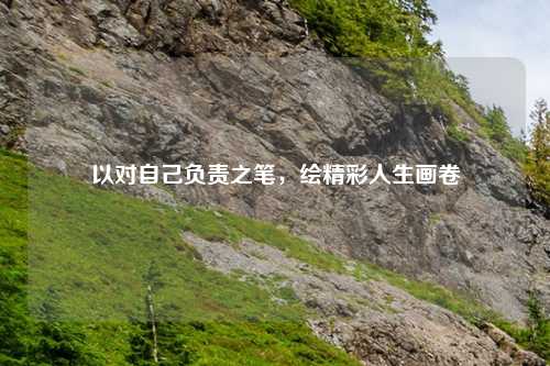 以对自己负责之笔，绘精彩人生画卷