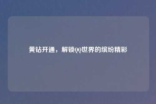 黄钻开通，解锁QQ世界的缤纷精彩