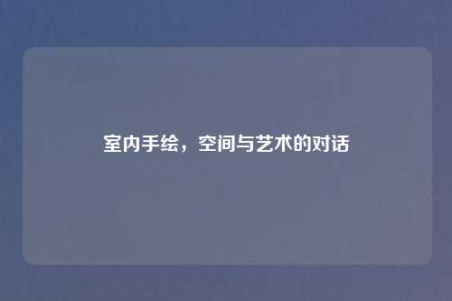 室内手绘，空间与艺术的对话