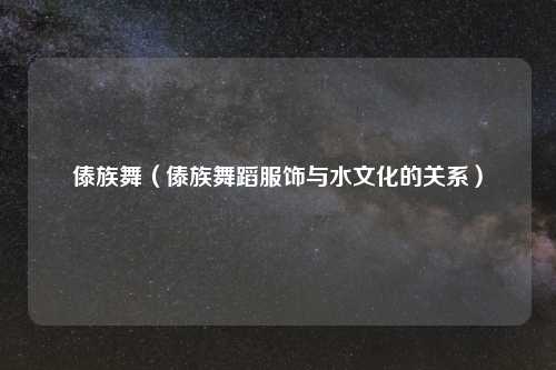 傣族舞（傣族舞蹈服饰与水文化的关系）