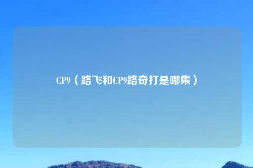 CP9（路飞和CP9路奇打是哪集）
