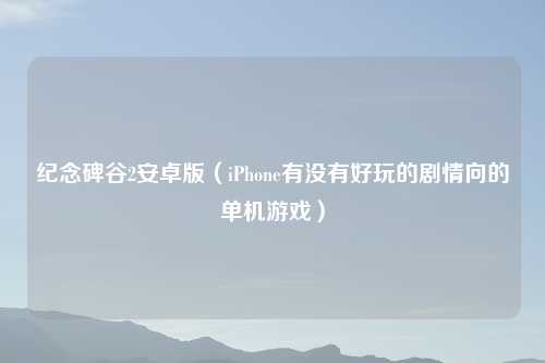 纪念碑谷2安卓版（iPhone有没有好玩的剧情向的单机游戏）