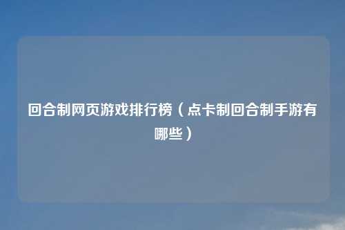 回合制网页游戏排行榜（点卡制回合制手游有哪些）
