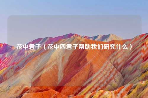 花中君子（花中四君子帮助我们研究什么）