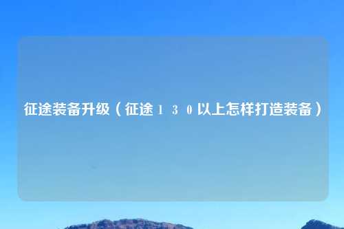征途装备升级（征途１３０以上怎样打造装备）