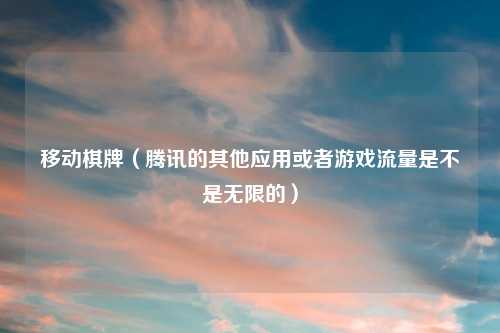 移动棋牌（腾讯的其他应用或者游戏流量是不是无限的）