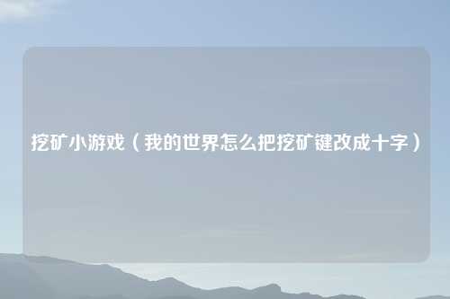 挖矿小游戏（我的世界怎么把挖矿键改成十字）