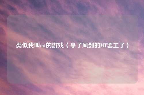 类似我叫mt的游戏（拿了风剑的MT罢工了）