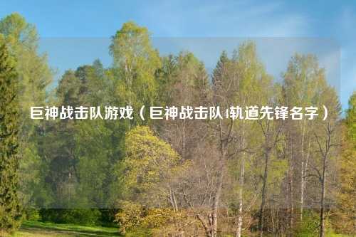 巨神战击队游戏（巨神战击队4轨道先锋名字）