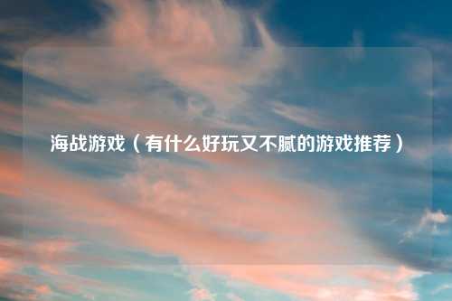 海战游戏（有什么好玩又不腻的游戏推荐）