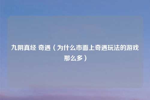 九阴真经 奇遇（为什么市面上奇遇玩法的游戏那么多）
