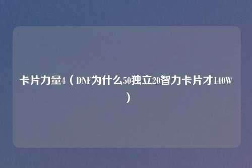 卡片力量4（DNF为什么50独立20智力卡片才140W）