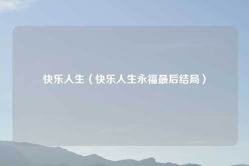 快乐人生（快乐人生永福最后结局）