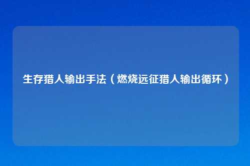 生存猎人输出手法（燃烧远征猎人输出循环）