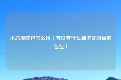小恶魔阵容怎么玩（有没有什么潮流又时尚的包包）