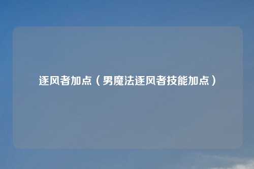 逐风者加点（男魔法逐风者技能加点）