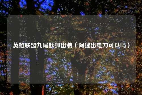 英雄联盟九尾妖狐出装（阿狸出电刀可以吗）