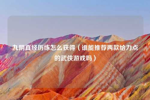 九阴真经历练怎么获得（谁能推荐两款给力点的武侠游戏吗）