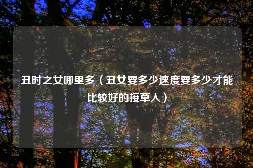 丑时之女哪里多（丑女要多少速度要多少才能比较好的接草人）