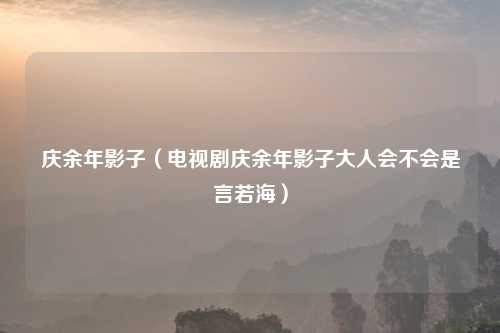 庆余年影子（电视剧庆余年影子大人会不会是言若海）