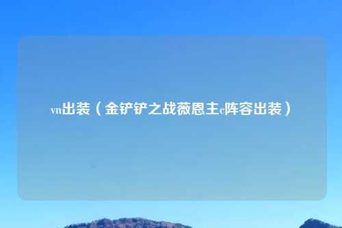 vn出装（金铲铲之战薇恩主c阵容出装）