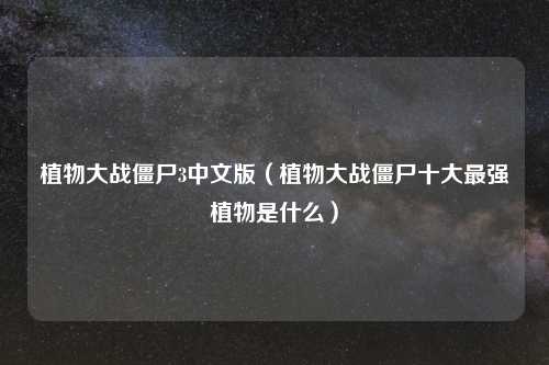 植物大战僵尸3中文版（植物大战僵尸十大最强植物是什么）