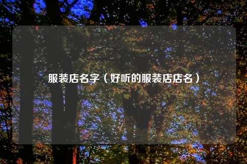 服装店名字（好听的服装店店名）