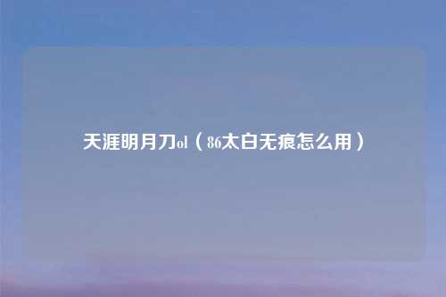 天涯明月刀ol（86太白无痕怎么用）