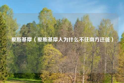 爱斯基摩（爱斯基摩人为什么不往南方迁徙）