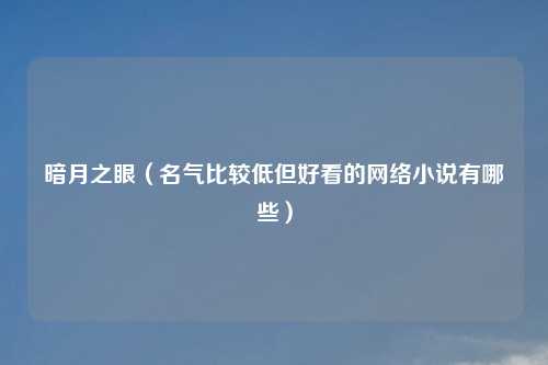 暗月之眼（名气比较低但好看的网络小说有哪些）