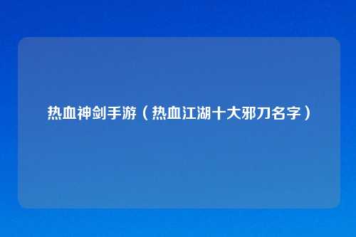 热血神剑手游（热血江湖十大邪刀名字）
