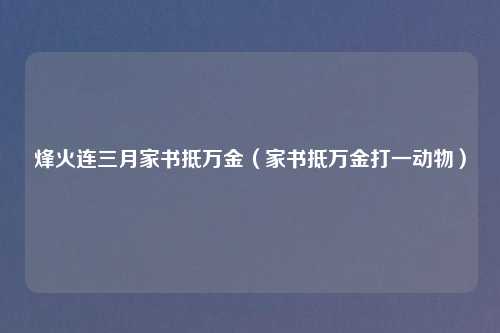 烽火连三月家书抵万金（家书抵万金打一动物）