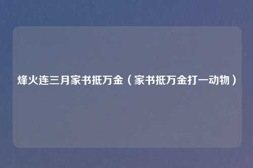 烽火连三月家书抵万金（家书抵万金打一动物）